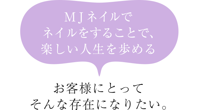 「MJネイルでネイルをすることで、楽しい人生を歩める」お客様にとってそんな存在になりたい。